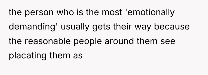 the person who is the most 'emotionally demanding' usually gets...