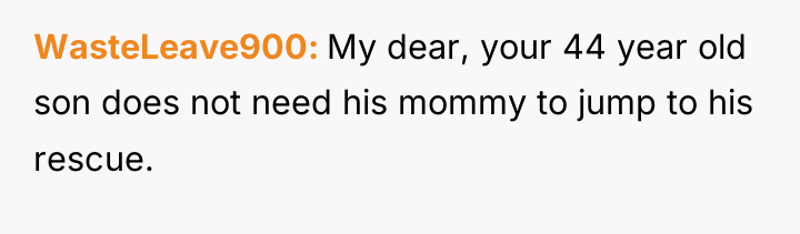 WasteLeave900 My dear, your 44 year old son does not...