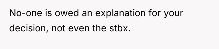 No-one is owed an explanation for your decision, not even...