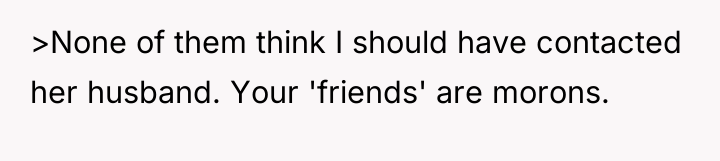 >None of them think I should have contacted her husband....
