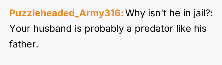 Puzzleheaded_Army316 Why isn't he in jail?: Your husband is probably...