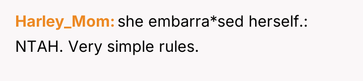 Harley_Mom she embarra*sed herself.: NTAH. Very simple rules.