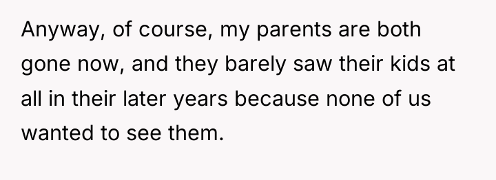 Anyway, of course, my parents are both gone now, and...