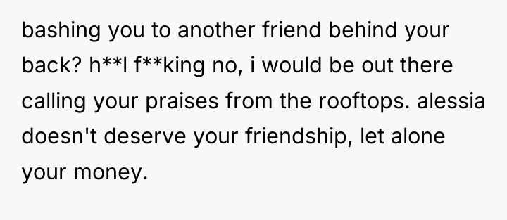 bashing you to another friend behind your back? h**l f**king...