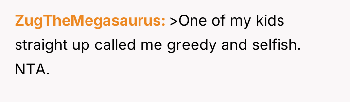 ZugTheMegasaurus >One of my kids straight up called me greedy...