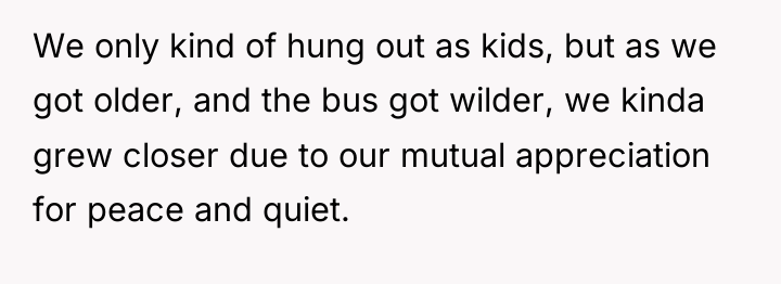 We only kind of hung out as kids, but as...