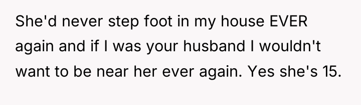 She'd never step foot in my house EVER again and...