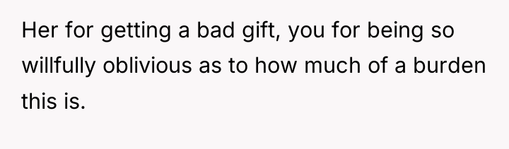 Her for getting a bad gift, you for being so...