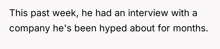 This past week, he had an interview with a company...