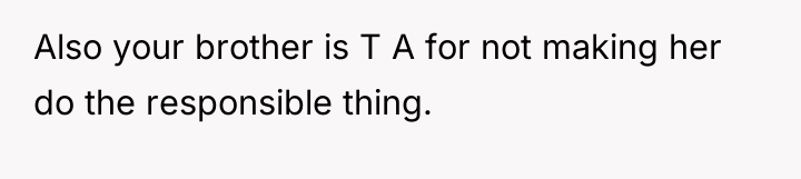 Also your brother is T A for not making her...