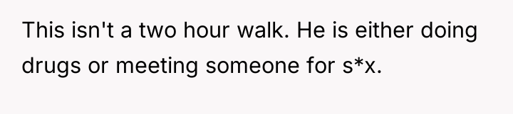 This isn't a two hour walk. He is either doing...