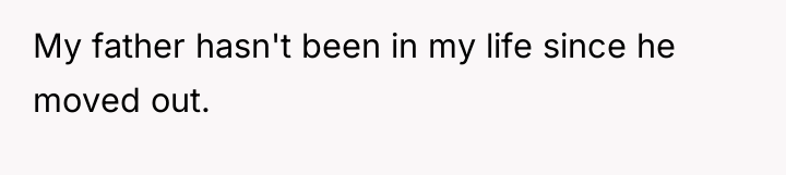 My father hasn't been in my life since he moved...