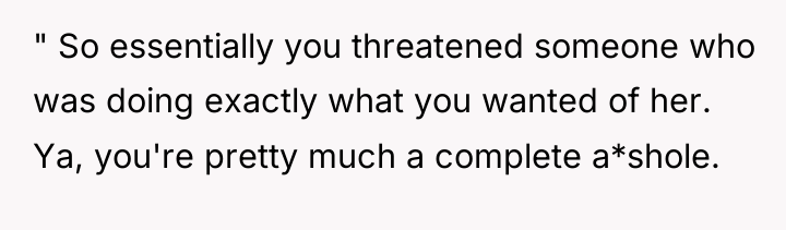 " So essentially you threatened someone who was doing exactly...