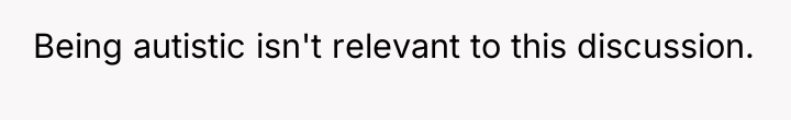 Being autistic isn't relevant to this discussion.