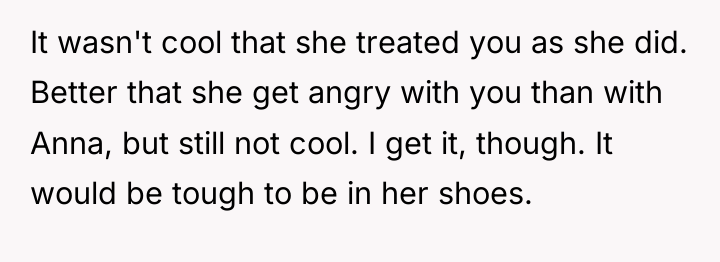 It wasn't cool that she treated you as she did....