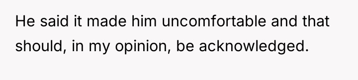 He said it made him uncomfortable and that should, in...
