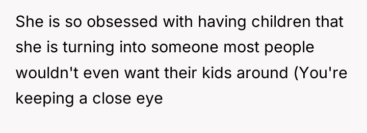 She is so obsessed with having children that she is...
