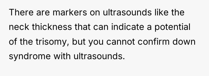 There are markers on ultrasounds like the neck thickness that...