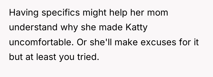 Having specifics might help her mom understand why she made...
