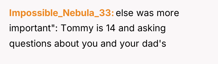Impossible_Nebula_33 else was more important": Tommy is 14 and asking...
