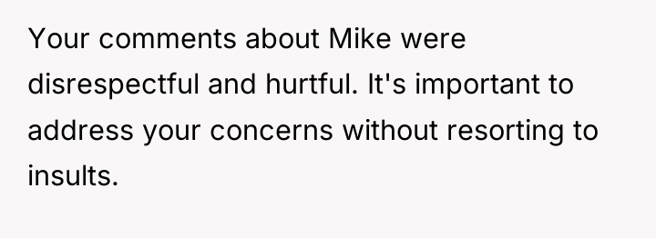 Your comments about Mike were disrespectful and hurtful. It's important...