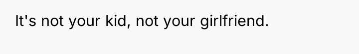 It's not your kid, not your girlfriend.