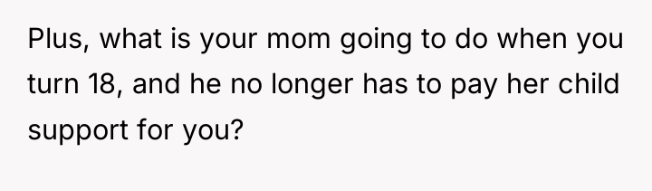 Plus, what is your mom going to do when you...