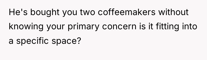 He's bought you two coffeemakers without knowing your primary concern...