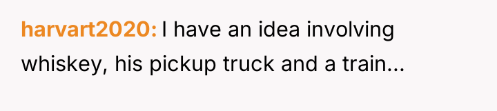 harvart2020 I have an idea involving whiskey, his pickup truck...