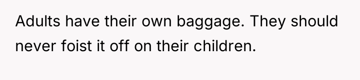 Adults have their own baggage. They should never foist it...