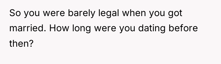 So you were barely legal when you got married. How...