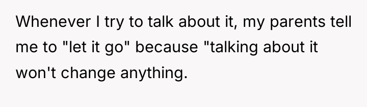 Whenever I try to talk about it, my parents tell...