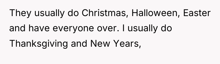 They usually do Christmas, Halloween, Easter and have everyone over....