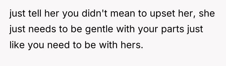 just tell her you didn't mean to upset her, she...