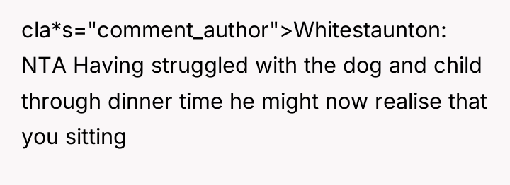 cla*s="comment_author">Whitestaunton: NTA Having struggled with the dog and child through...