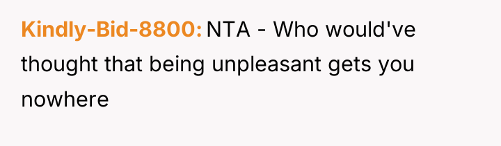 Kindly-Bid-8800 NTA - Who would've thought that being unpleasant gets...