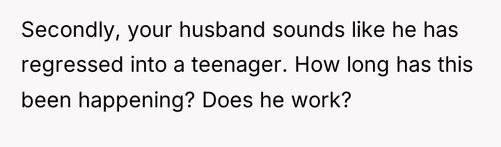Secondly, your husband sounds like he has regressed into a...