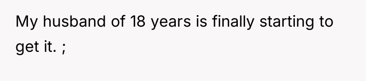 My husband of 18 years is finally starting to get...