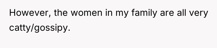 However, the women in my family are all very catty/gossipy.