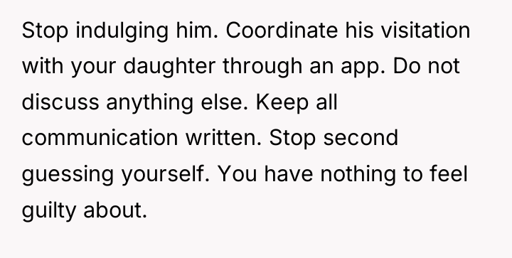 Stop indulging him. Coordinate his visitation with your daughter through...
