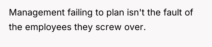 Management failing to plan isn't the fault of the employees...