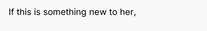 If this is something new to her,