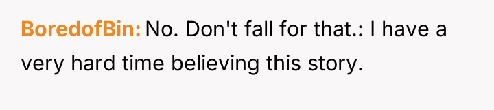 BoredofBin No. Don't fall for that.: I have a very...