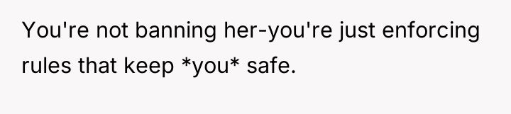 You're not banning her-you're just enforcing rules that keep *you*...
