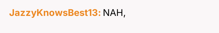 JazzyKnowsBest13 NAH,