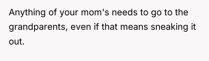 Anything of your mom's needs to go to the grandparents,...