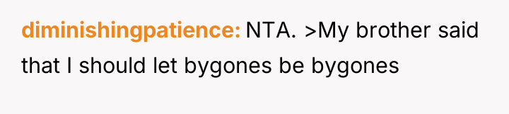 diminishingpatience NTA. >My brother said that I should let bygones...
