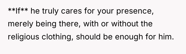 **If** he truly cares for your presence, merely being there,...
