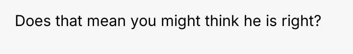 Does that mean you might think he is right?