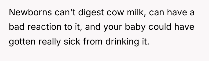 Newborns can't digest cow milk, can have a bad reaction...
